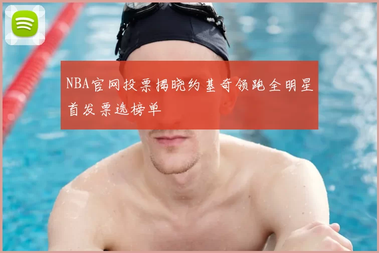 NBA官网投票揭晓约基奇领跑全明星首发票选榜单