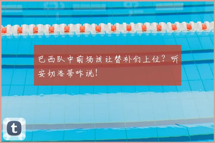 巴西队中前场该让替补们上位?听安切洛蒂咋说!
