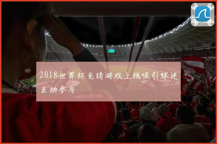 2018世界杯竞猜游戏上线吸引球迷互动参与