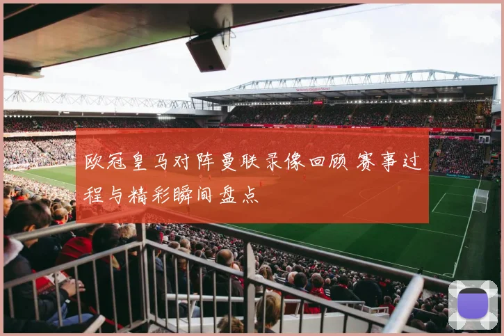 欧冠皇马对阵曼联录像回顾 赛事过程与精彩瞬间盘点