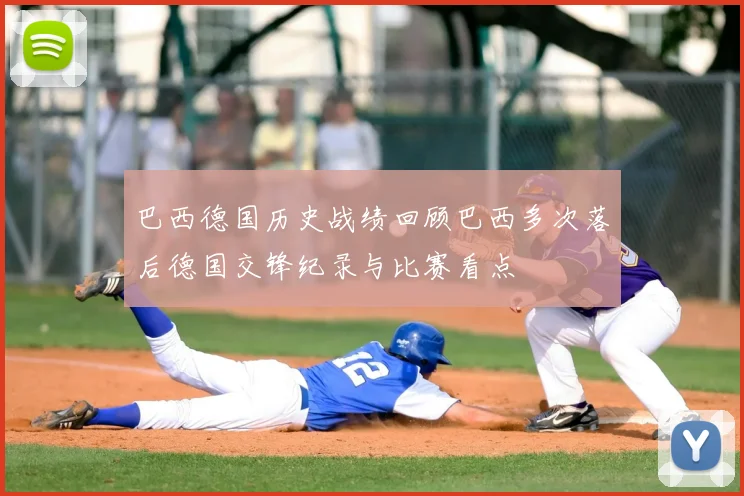 巴西德国历史战绩回顾巴西多次落后德国交锋纪录与比赛看点