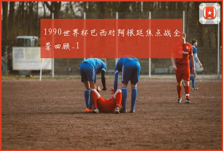 1990世界杯巴西对阿根廷焦点战全景回顾_1