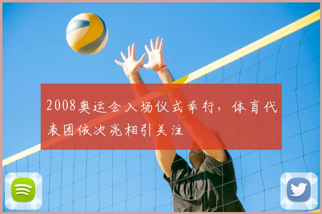 2008奥运会入场仪式举行,体育代表团依次亮相引关注