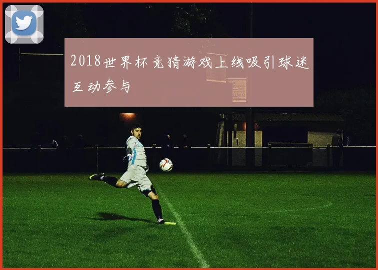 2018世界杯竞猜游戏上线吸引球迷互动参与