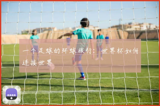 一个足球的环球旅行：世界杯如何连接世界