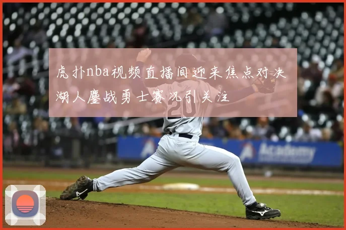 虎扑nba视频直播间迎来焦点对决 湖人鏖战勇士赛况引关注