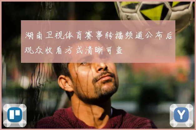 湖南卫视体育赛事转播频道公布后观众收看方式清晰可查