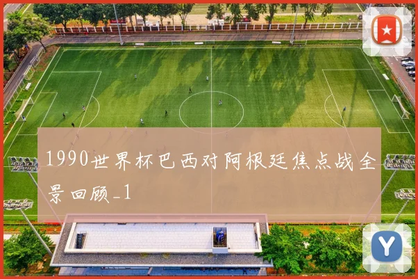 1990世界杯巴西对阿根廷焦点战全景回顾_1