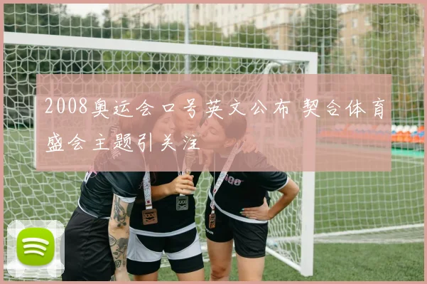 2008奥运会口号英文公布 契合体育盛会主题引关注