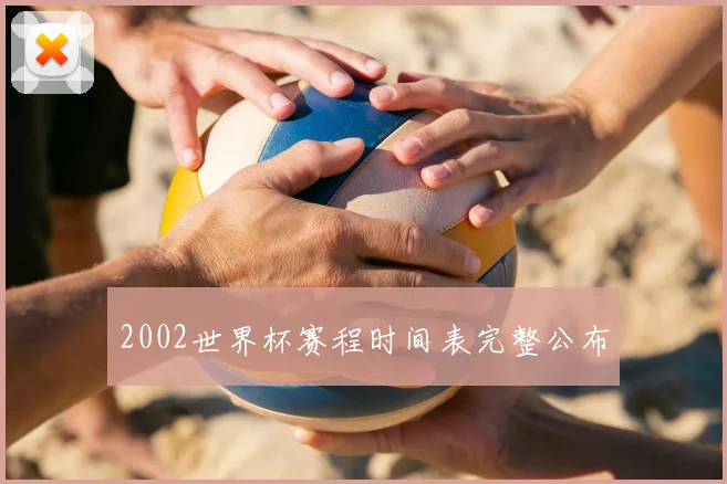 2002世界杯赛程时间表完整公布