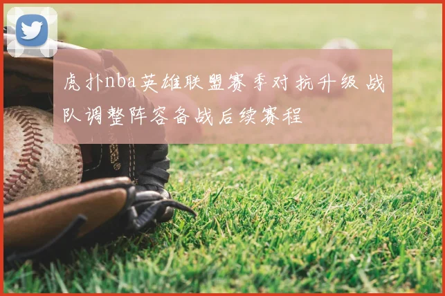虎扑nba英雄联盟赛季对抗升级 战队调整阵容备战后续赛程