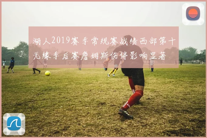 湖人2019赛季常规赛战绩西部第十无缘季后赛詹姆斯伤停影响显著