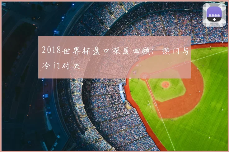 2018世界杯盘口深度回顾：热门与冷门对决