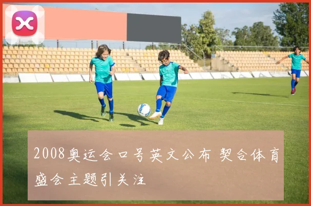 2008奥运会口号英文公布 契合体育盛会主题引关注