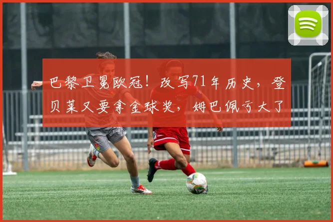 巴黎卫冕欧冠!改写71年历史,登贝莱又要拿金球奖,姆巴佩亏大了