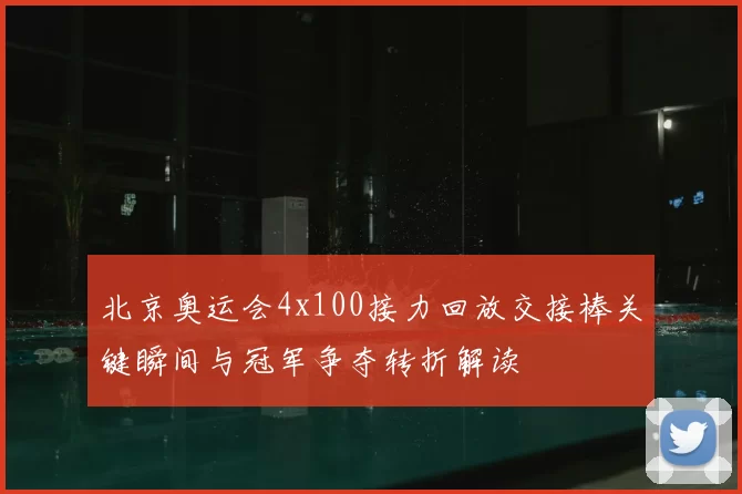 北京奥运会4x100接力回放交接棒关键瞬间与冠军争夺转折解读