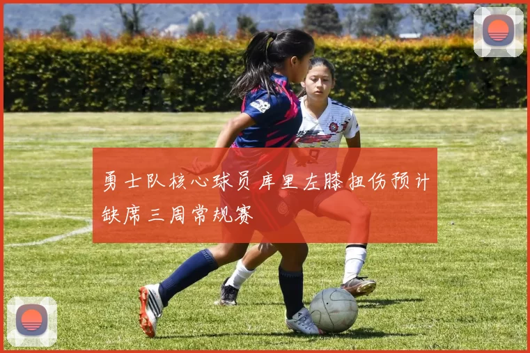 勇士队核心球员库里左膝扭伤预计缺席三周常规赛