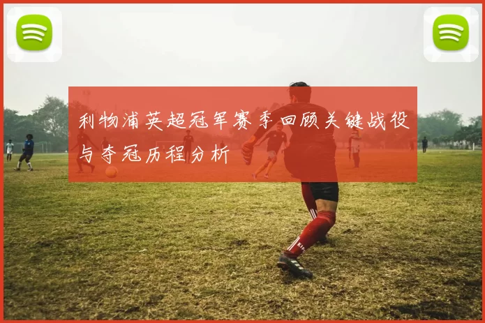 利物浦英超冠军赛季回顾关键战役与夺冠历程分析