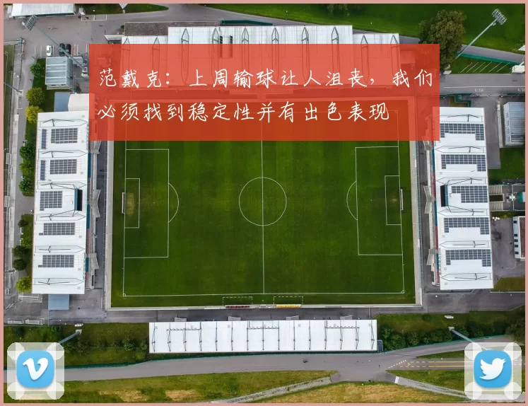 范戴克：上周输球让人沮丧，我们必须找到稳定性并有出色表现