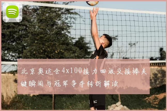 北京奥运会4x100接力回放交接棒关键瞬间与冠军争夺转折解读
