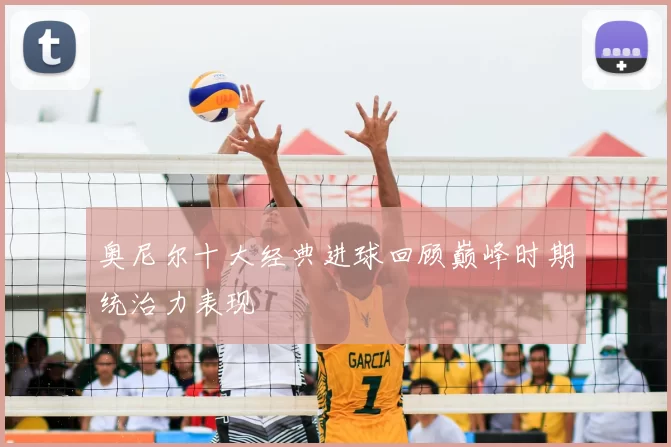 奥尼尔十大经典进球回顾巅峰时期统治力表现