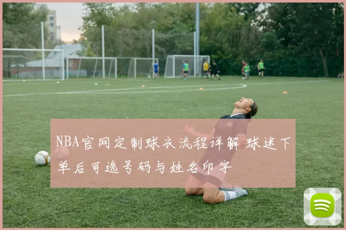 NBA官网定制球衣流程详解 球迷下单后可选号码与姓名印字