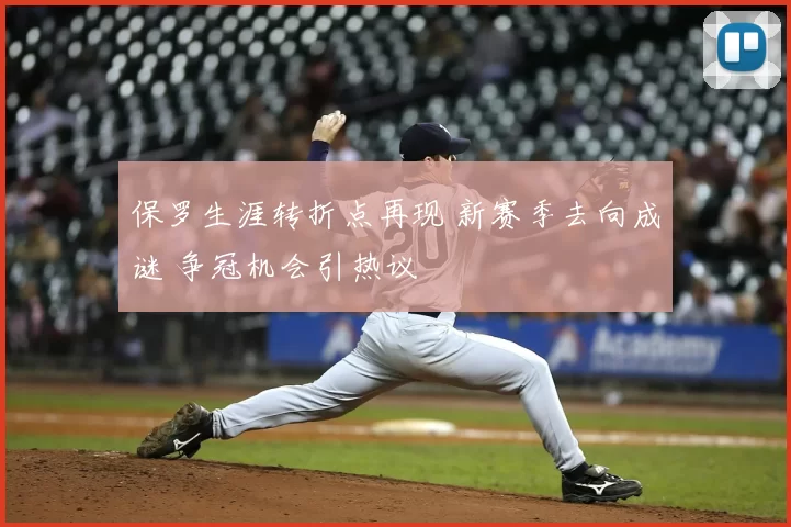 保罗生涯转折点再现 新赛季去向成谜 争冠机会引热议