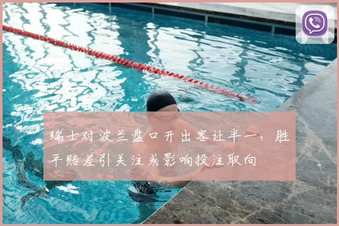 瑞士对波兰盘口开出客让半一,胜平赔差引关注或影响投注取向