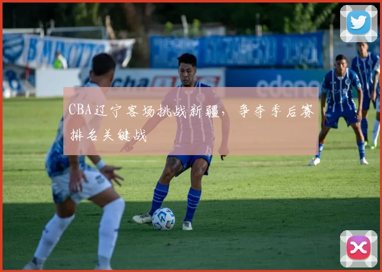 CBA辽宁客场挑战新疆，争夺季后赛排名关键战