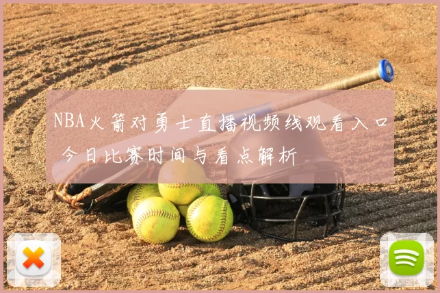 NBA火箭对勇士直播视频线观看入口 今日比赛时间与看点解析