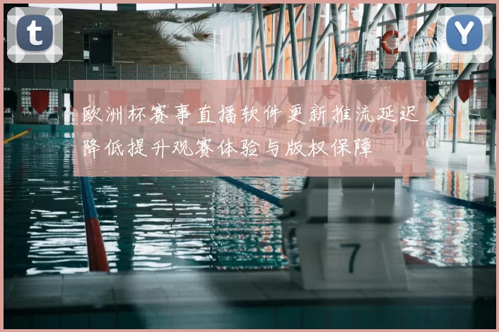欧洲杯赛事直播软件更新推流延迟降低提升观赛体验与版权保障