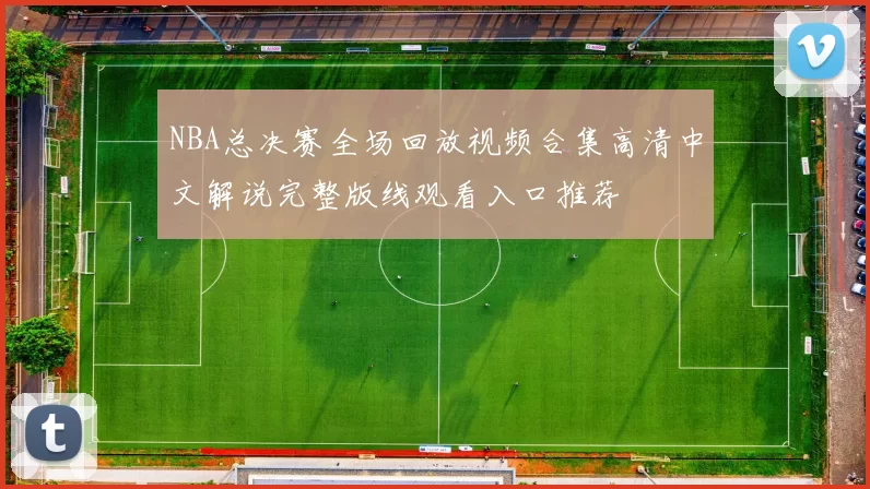 NBA总决赛全场回放视频合集高清中文解说完整版线观看入口推荐