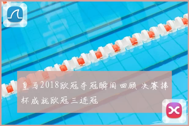 皇马2018欧冠夺冠瞬间回顾 决赛捧杯成就欧冠三连冠