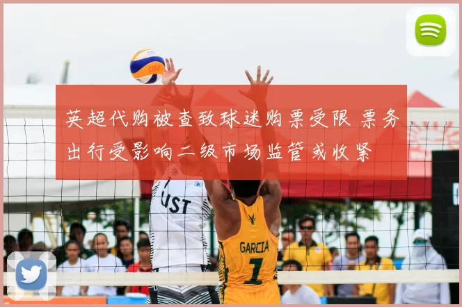 英超代购被查致球迷购票受限 票务出行受影响二级市场监管或收紧