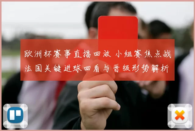 欧洲杯赛事直播回放 小组赛焦点战法国关键进球回看与晋级形势解析
