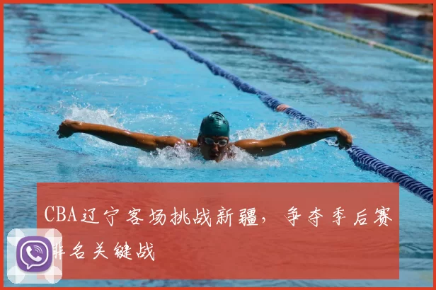 CBA辽宁客场挑战新疆，争夺季后赛排名关键战