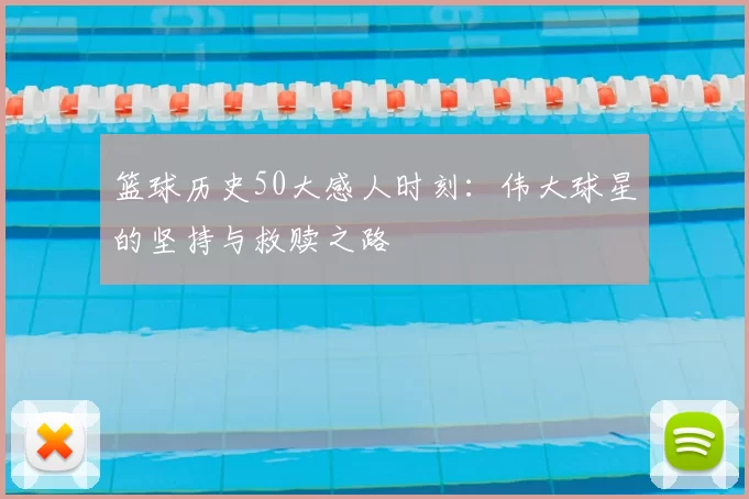 篮球历史50大感人时刻:伟大球星的坚持与救赎之路