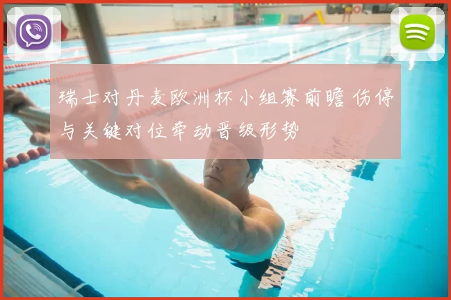 瑞士对丹麦欧洲杯小组赛前瞻 伤停与关键对位牵动晋级形势