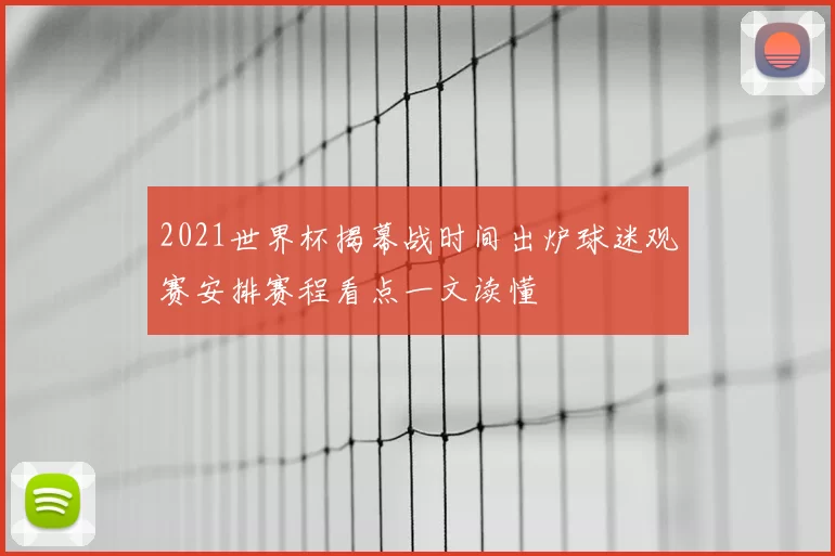 2021世界杯揭幕战时间出炉球迷观赛安排赛程看点一文读懂