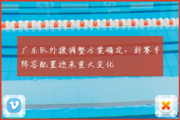广东队外援调整方案确定,新赛季阵容配置迎来重大变化