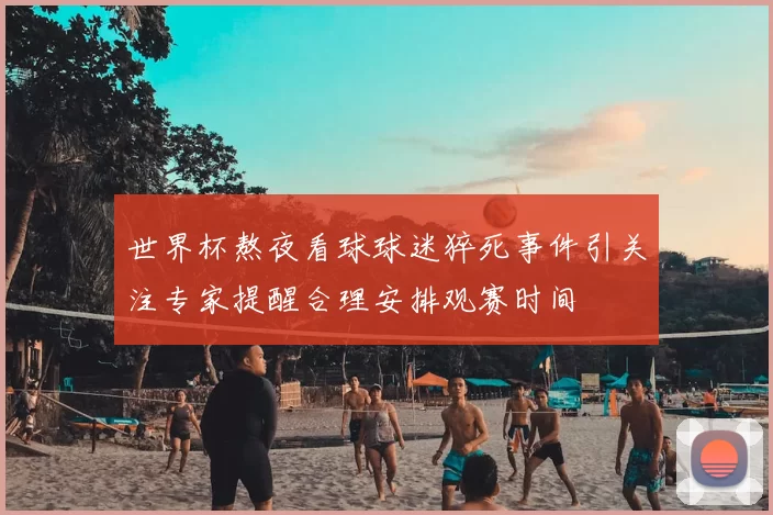 世界杯熬夜看球球迷猝死事件引关注专家提醒合理安排观赛时间