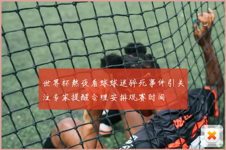 世界杯熬夜看球球迷猝死事件引关注专家提醒合理安排观赛时间