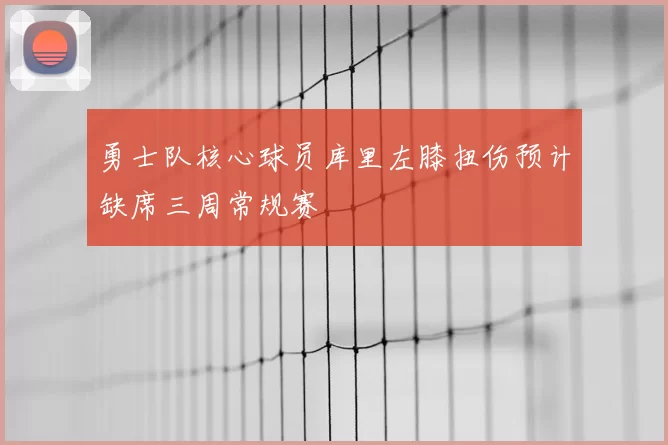 勇士队核心球员库里左膝扭伤预计缺席三周常规赛
