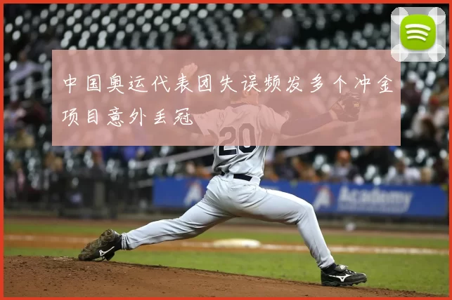 中国奥运代表团失误频发多个冲金项目意外丢冠