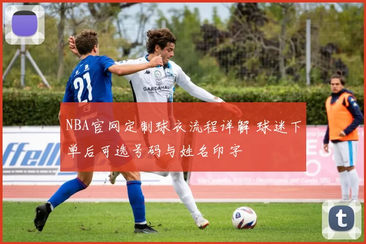 NBA官网定制球衣流程详解 球迷下单后可选号码与姓名印字